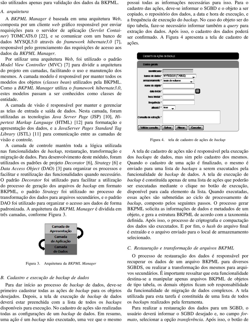 0 [22], e se comunicar com um banco de dados MYSQL5.0 através do framework hibernate3.0 [7], responsável pelo gerenciamento das requisições de acesso aos dados da BKPML Manager.