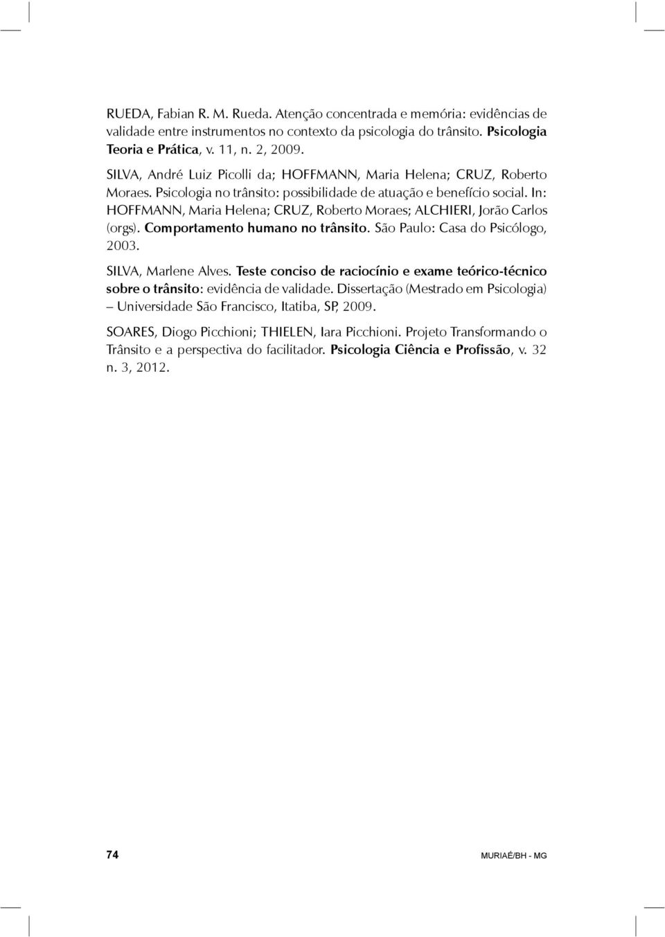 In: HOFFMANN, Maria Helena; CRUZ, Roberto Moraes; ALCHIERI, Jorão Carlos (orgs). Comportamento humano no trânsito. São Paulo: Casa do Psicólogo, 2003. SILVA, Marlene Alves.