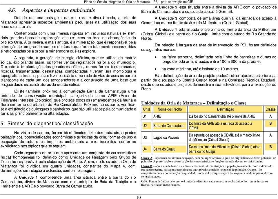 A primeira, e mais antiga, é a mineração, que é responsável pela alteração de um grande numero de dunas que foram totalmente reconstruídas e reflorestadas pela própria mineradora que as explora.