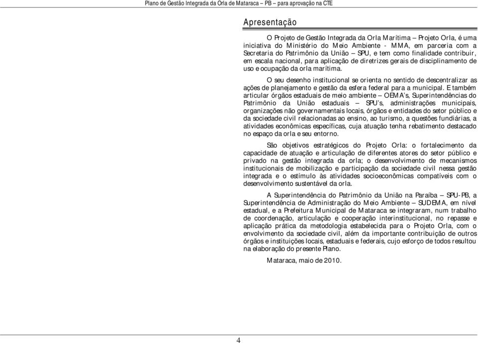 O seu desenho institucional se orienta no sentido de descentralizar as ações de planejamento e gestão da esfera federal para a municipal.