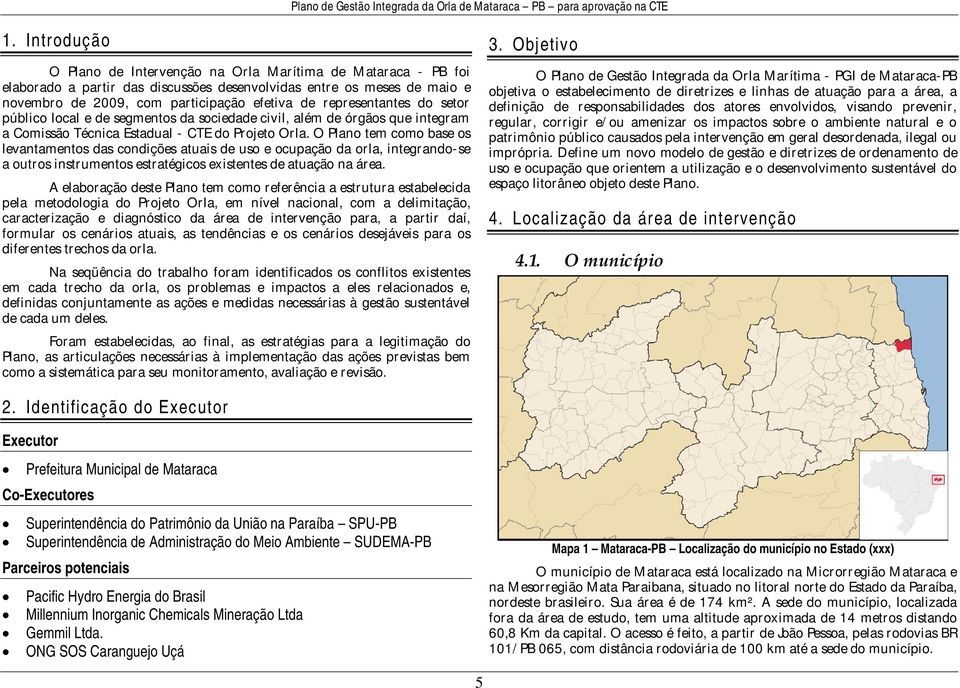 O Plano tem como base os levantamentos das condições atuais de uso e ocupação da orla, integrando-se a outros instrumentos estratégicos existentes de atuação na área.