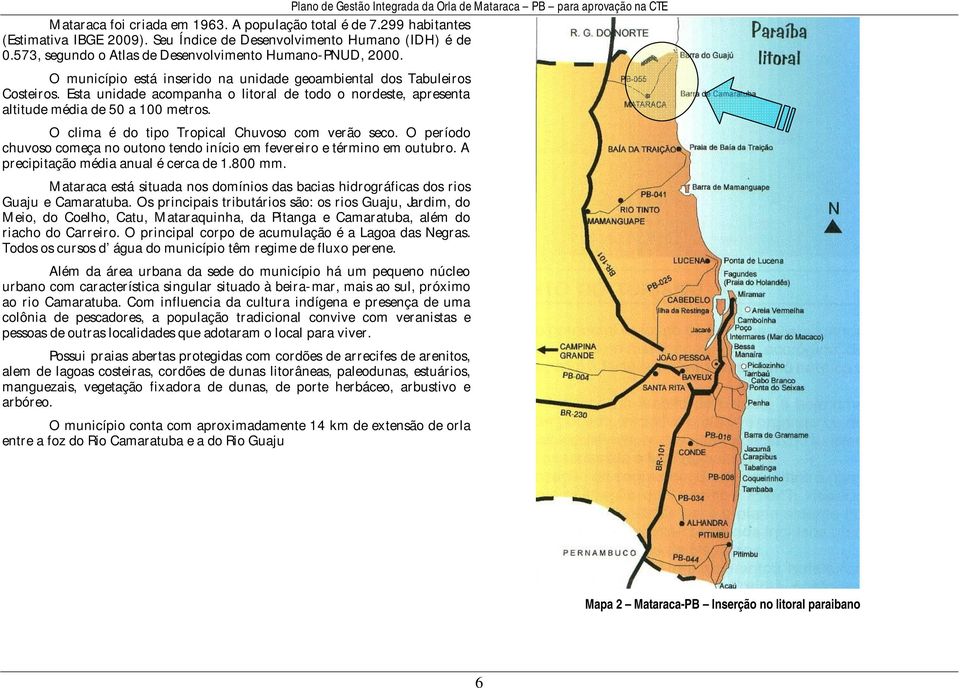 Esta unidade acompanha o litoral de todo o nordeste, apresenta altitude média de 50 a 100 metros. O clima é do tipo Tropical Chuvoso com verão seco.