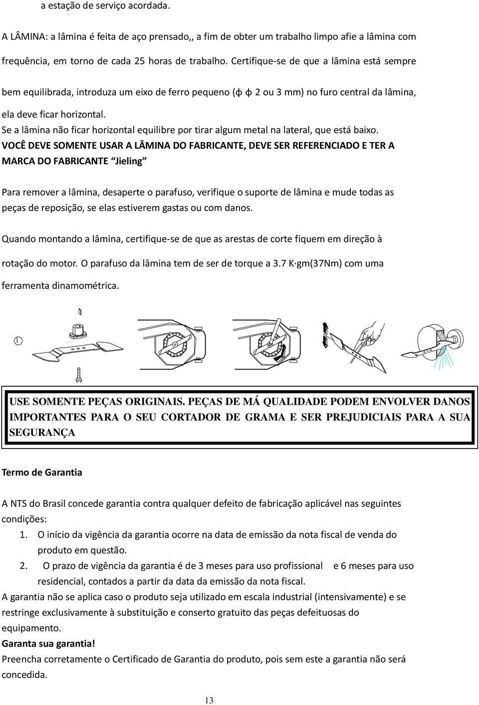 Se a lâmina não ficar horizontal equilibre por tirar algum metal na lateral, que está baixo.