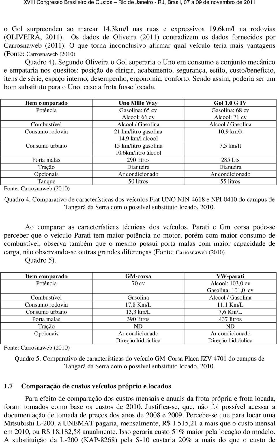 Segundo Oliveira o Gol superaria o Uno em consumo e conjunto mecânico e empataria nos quesitos: posição de dirigir, acabamento, segurança, estilo, custo/beneficio, itens de série, espaço interno,