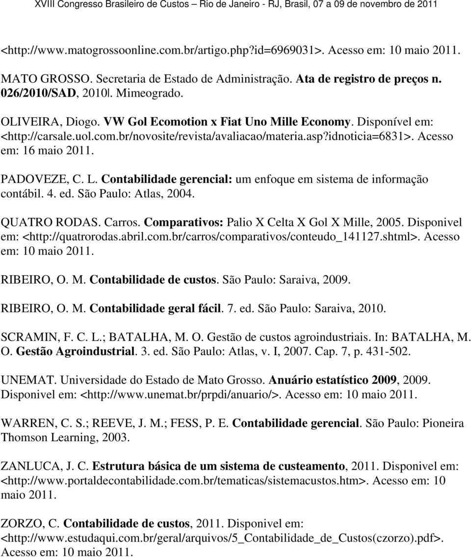 Contabilidade gerencial: um enfoque em sistema de informação contábil. 4. ed. São Paulo: Atlas, 2004. QUATRO RODAS. Carros. Comparativos: Palio X Celta X Gol X Mille, 2005.