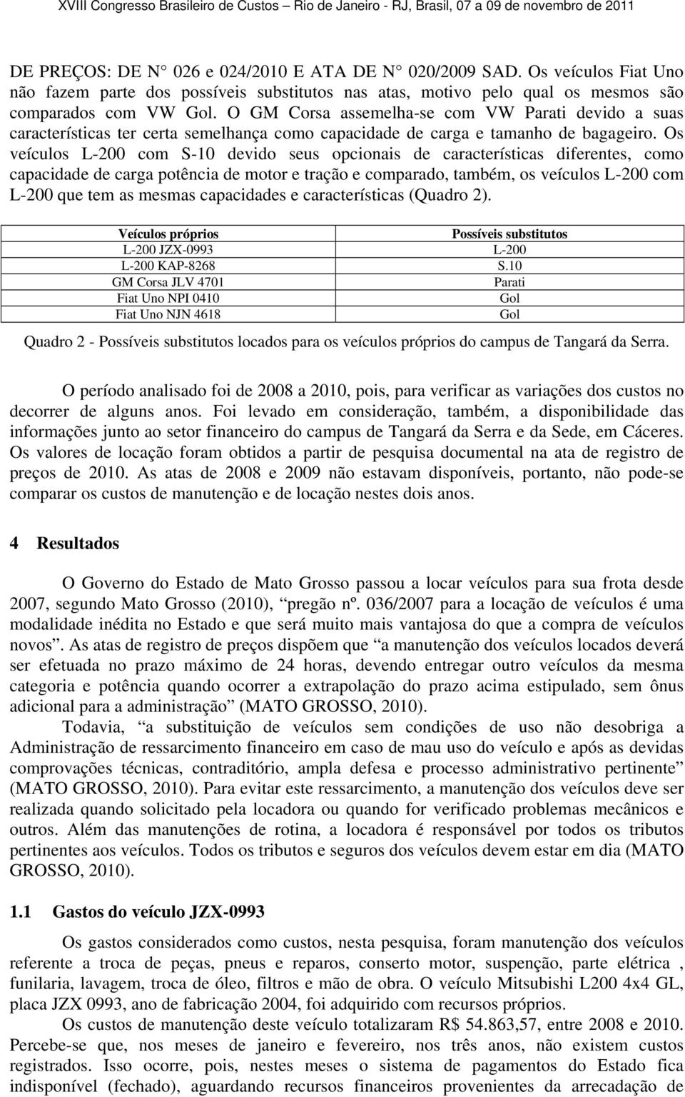 Os veículos L-200 com S-10 devido seus opcionais de características diferentes, como capacidade de carga potência de motor e tração e comparado, também, os veículos L-200 com L-200 que tem as mesmas