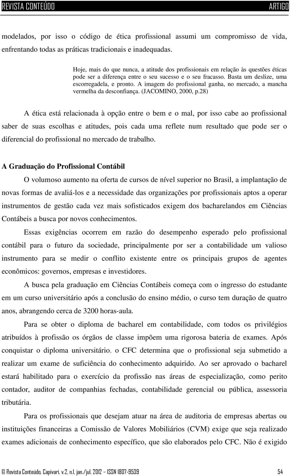 A imagem do profissional ganha, no mercado, a mancha vermelha da desconfiança. (JACOMINO, 2000, p.