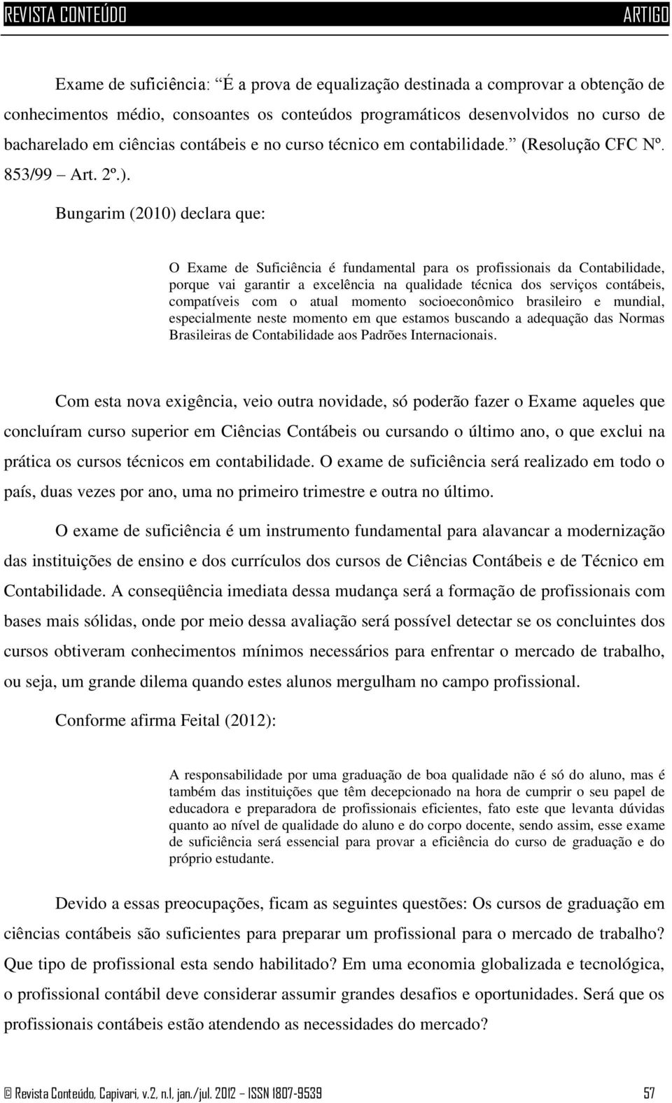 Bungarim (2010) declara que: O Exame de Suficiência é fundamental para os profissionais da Contabilidade, porque vai garantir a excelência na qualidade técnica dos serviços contábeis, compatíveis com