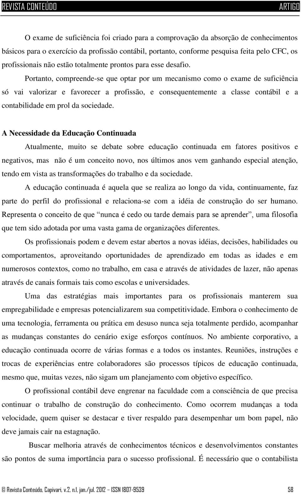 Portanto, compreende-se que optar por um mecanismo como o exame de suficiência só vai valorizar e favorecer a profissão, e consequentemente a classe contábil e a contabilidade em prol da sociedade.