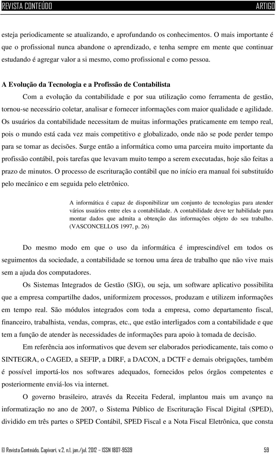 A Evolução da Tecnologia e a Profissão de Contabilista Com a evolução da contabilidade e por sua utilização como ferramenta de gestão, tornou-se necessário coletar, analisar e fornecer informações