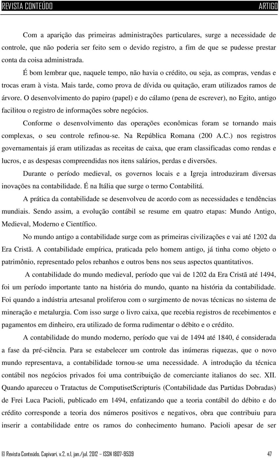 O desenvolvimento do papiro (papel) e do cálamo (pena de escrever), no Egito, antigo facilitou o registro de informações sobre negócios.