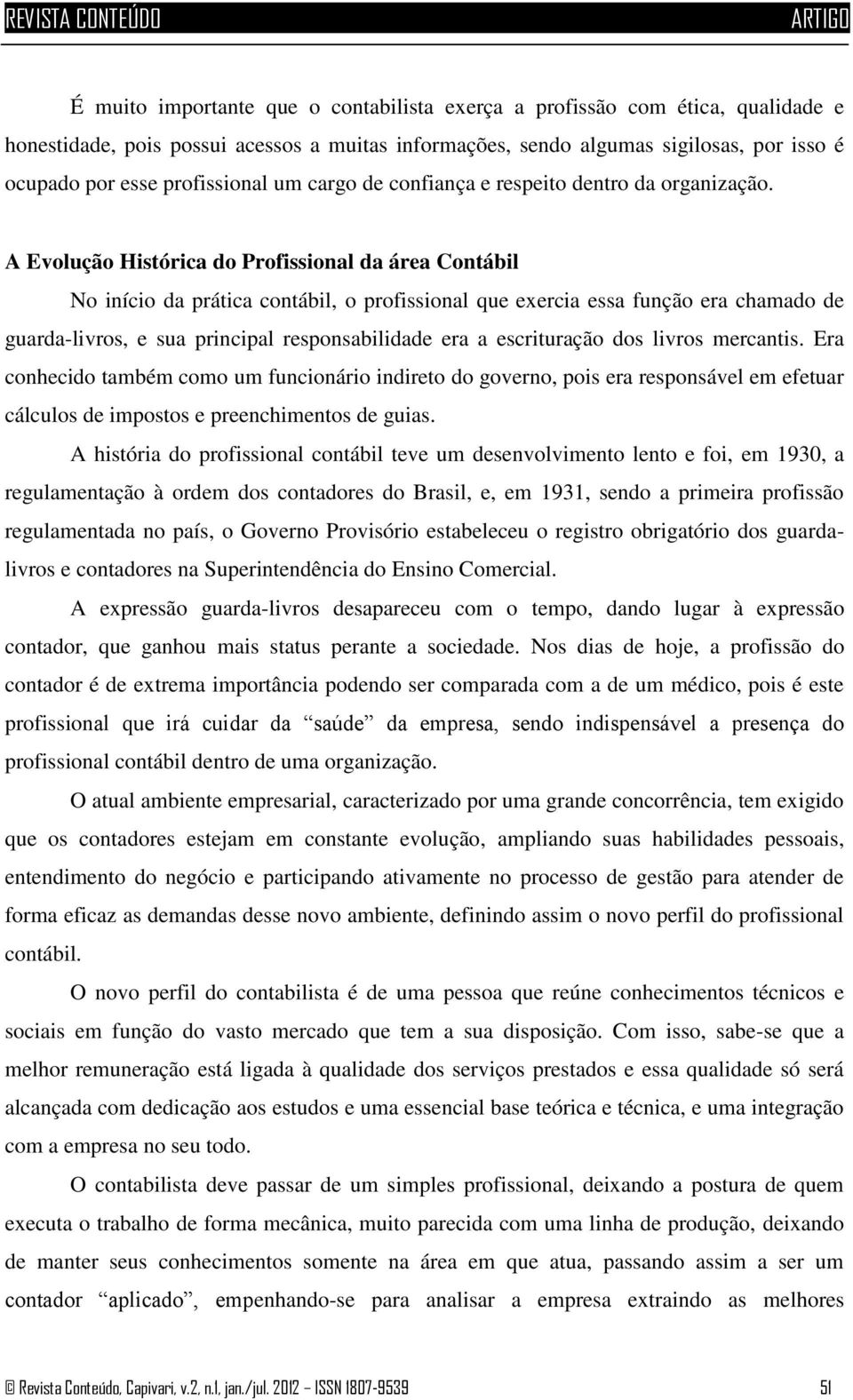 A Evolução Histórica do Profissional da área Contábil No início da prática contábil, o profissional que exercia essa função era chamado de guarda-livros, e sua principal responsabilidade era a