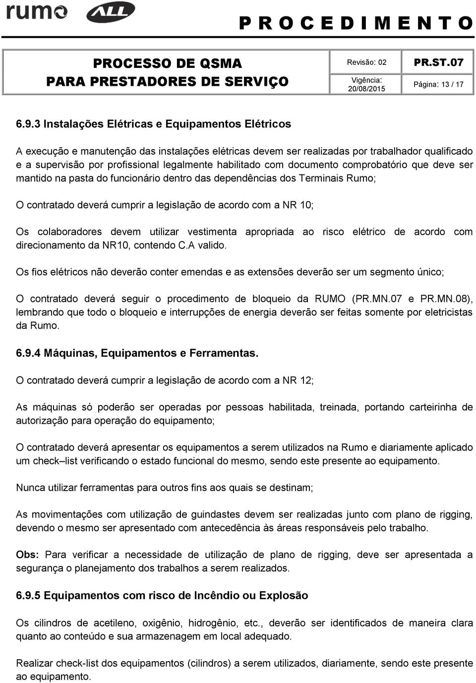 habilitado com documento comprobatório que deve ser mantido na pasta do funcionário dentro das dependências dos Terminais Rumo; O contratado deverá cumprir a legislação de acordo com a NR 10; Os