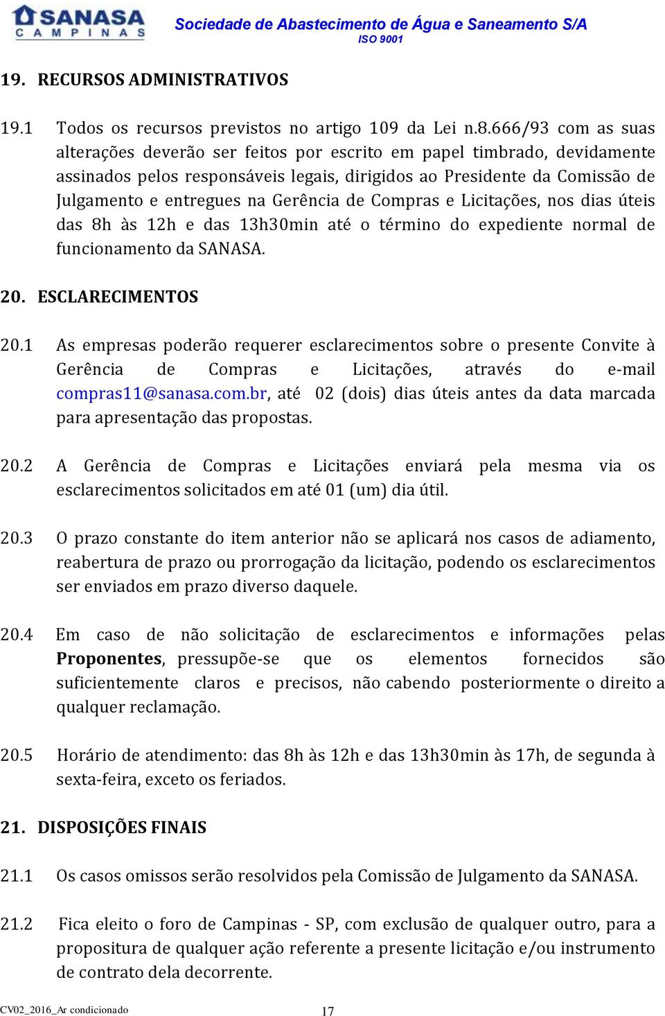 Gerência de Compras e Licitações, nos dias úteis das 8h às 12h e das 13h30min até o término do expediente normal de funcionamento da SANASA. 20. ESCLARECIMENTOS 20.