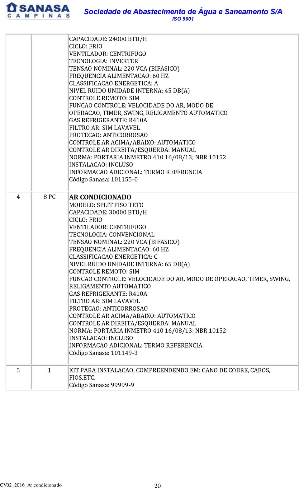 CONTROLE AR ACIMA/ABAIXO: AUTOMATICO CONTROLE AR DIREITA/ESQUERDA: MANUAL NORMA: PORTARIA INMETRO 410 16/08/13; NBR 10152 INSTALACAO: INCLUSO INFORMACAO ADICIONAL: TERMO REFERENCIA Código Sanasa: