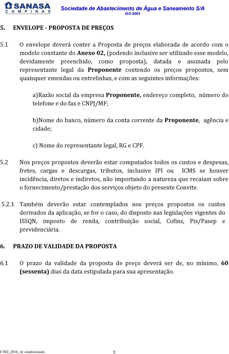 assinada pelo representante legal da Proponente contendo os preços propostos, sem quaisquer emendas ou entrelinhas, e com as seguintes informações: a) Razão social da empresa Proponente, endereço