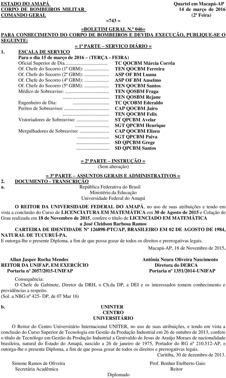 ESCALA DE SERVIÇO Para o dia 15 de março de 2016 (TERÇA - FEIRA) Oficial Superior de Dia... TC QOCBM Márcia Corrêa Of. Chefe do Socorro (1º GBM):... TEN QOCBM Ferreira Of. Chefe do Socorro (2º GBM):.