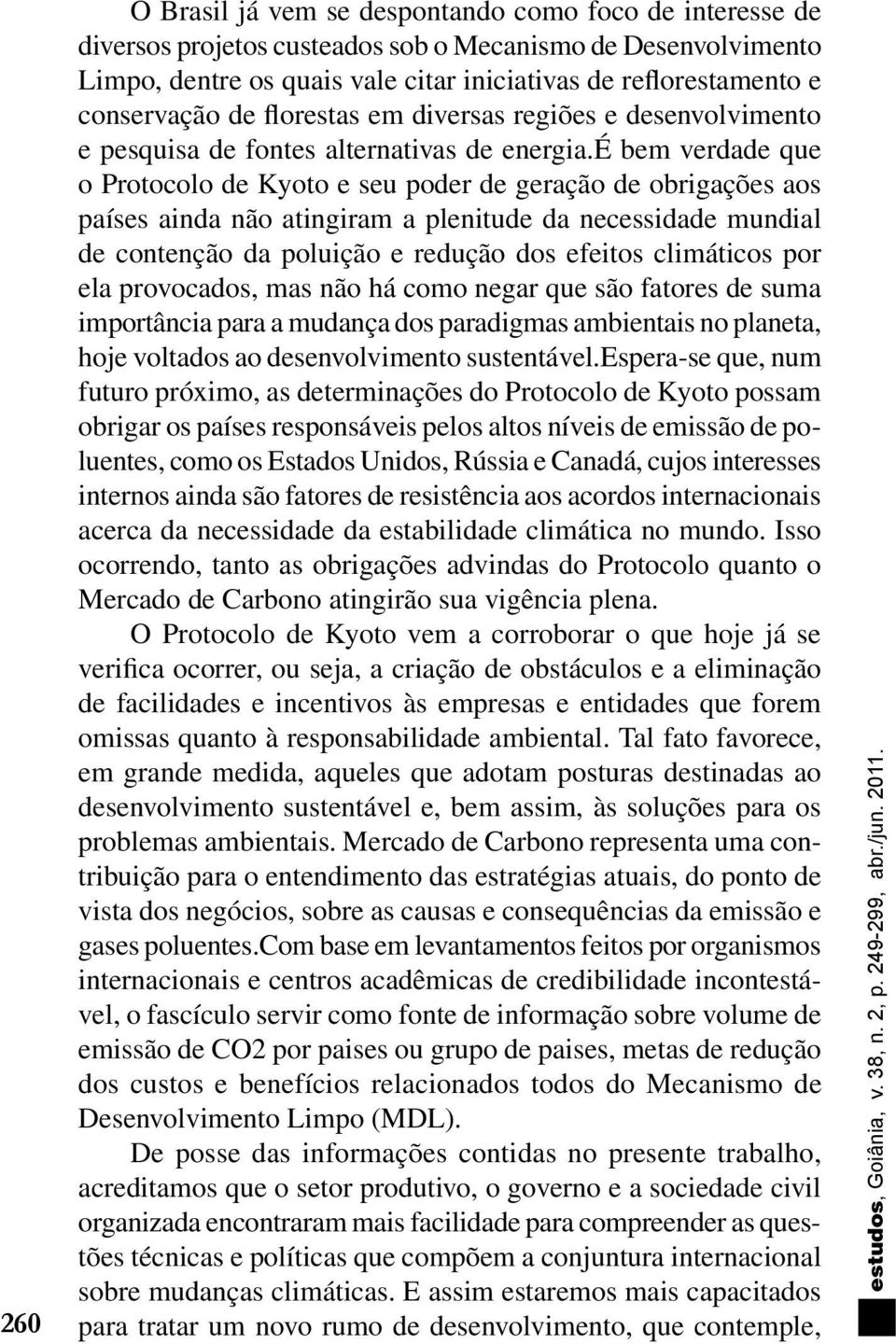 é bem verdade que o Protocolo de Kyoto e seu poder de geração de obrigações aos países ainda não atingiram a plenitude da necessidade mundial de contenção da poluição e redução dos efeitos climáticos