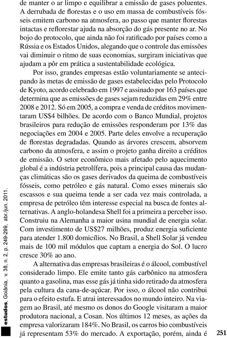 No bojo do protocolo, que ainda não foi ratificado por países como a Rússia e os Estados Unidos, alegando que o controle das emissões vai diminuir o ritmo de suas economias, surgiram iniciativas que