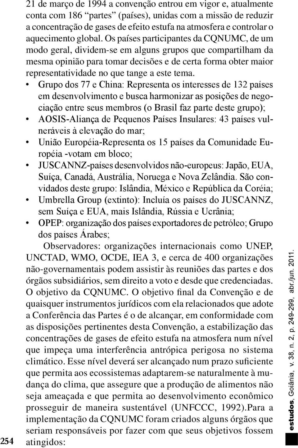 Os países participantes da CQNUMC, de um modo geral, dividem-se em alguns grupos que compartilham da mesma opinião para tomar decisões e de certa forma obter maior representatividade no que tange a