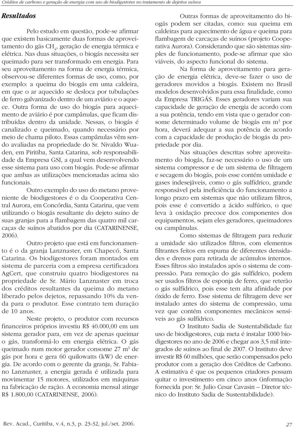 Para seu aproveitamento na forma de energia térmica, observou-se diferentes formas de uso, como, por exemplo: a queima do biogás em uma caldeira, em que o ar aquecido se desloca por tubulações de