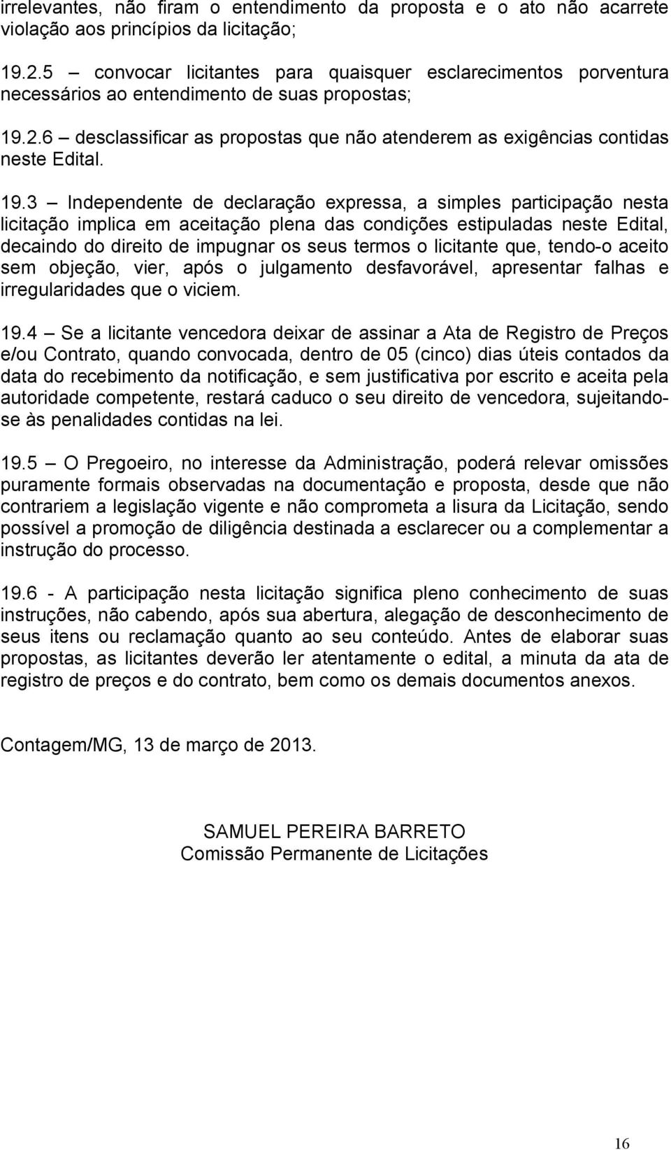 19.3 Independente de declaração expressa, a simples participação nesta licitação implica em aceitação plena das condições estipuladas neste Edital, decaindo do direito de impugnar os seus termos o