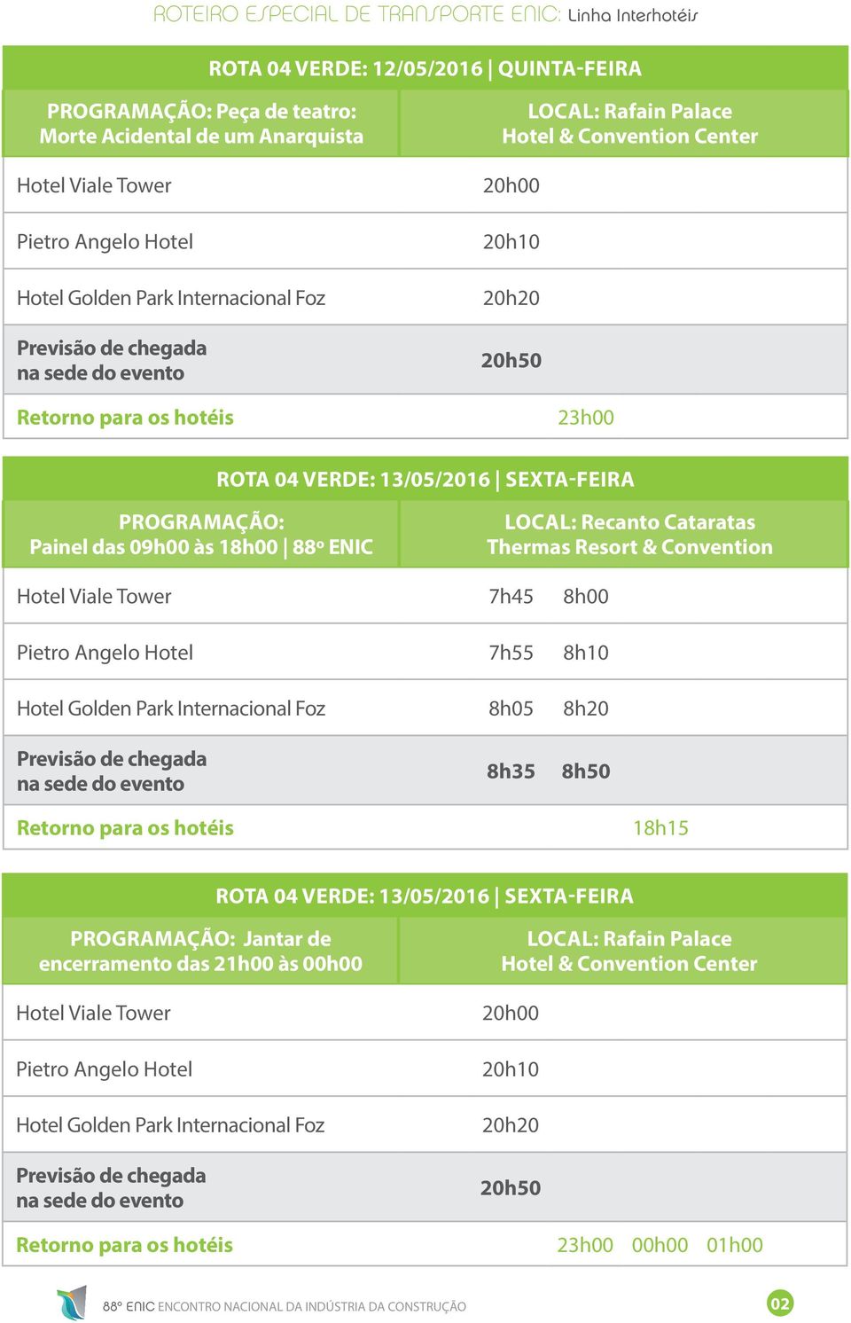 Park Internacional Foz 8h05 8h20 8h35 18h15 ROTA 04 VERDE: 13/05/2016 SEXTA Jantar de encerramento das 21h00 às 00h00 Hotel Viale