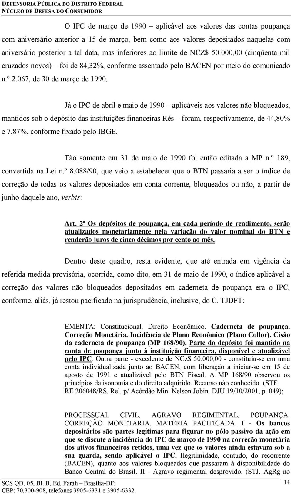 Já o IPC de abril e maio de 1990 aplicáveis aos valores não bloqueados, mantidos sob o depósito das instituições financeiras Rés foram, respectivamente, de 44,80% e 7,87%, conforme fixado pelo IBGE.