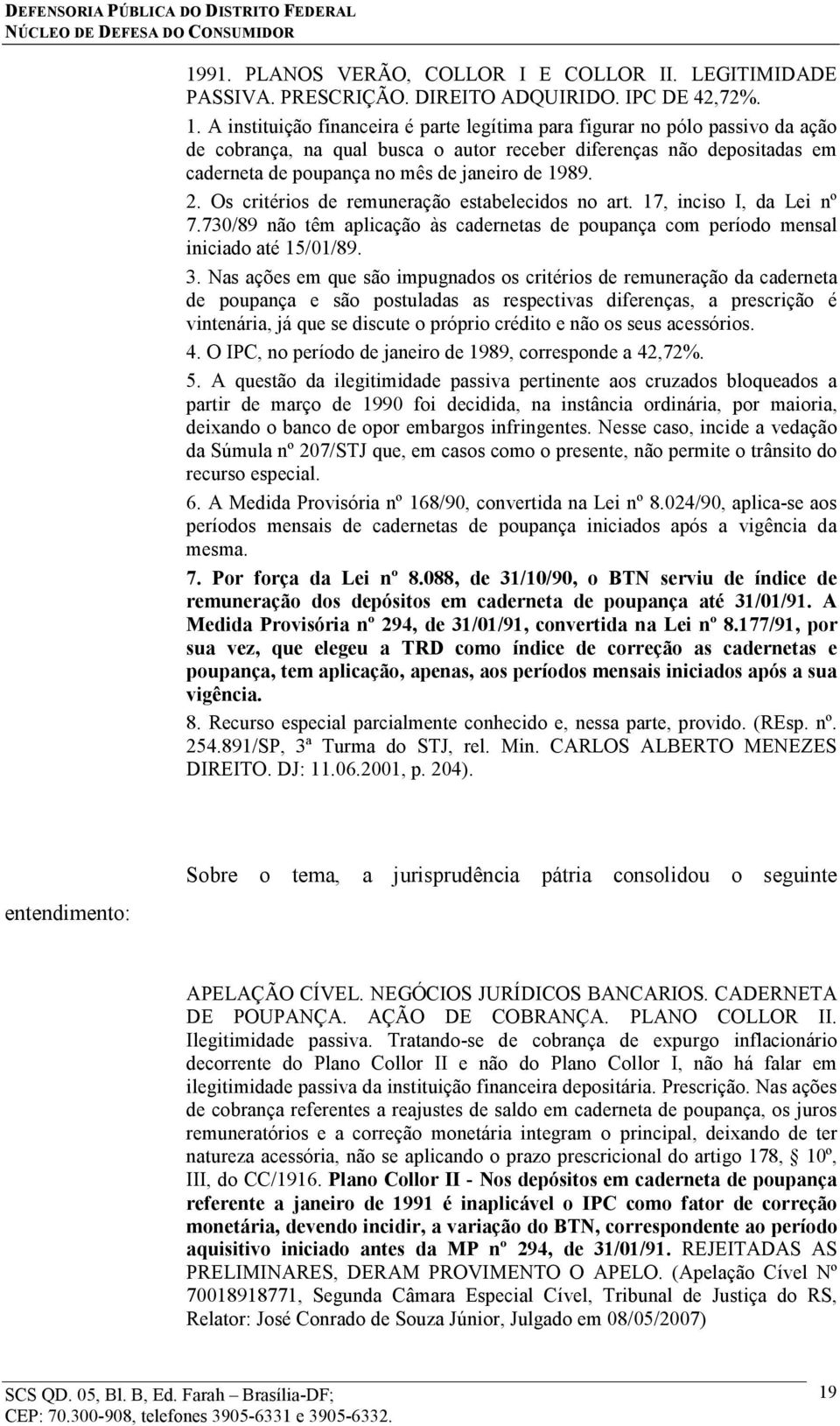 2. Os critérios de remuneração estabelecidos no art. 17, inciso I, da Lei nº 7.730/89 não têm aplicação às cadernetas de poupança com período mensal iniciado até 15/01/89. 3.