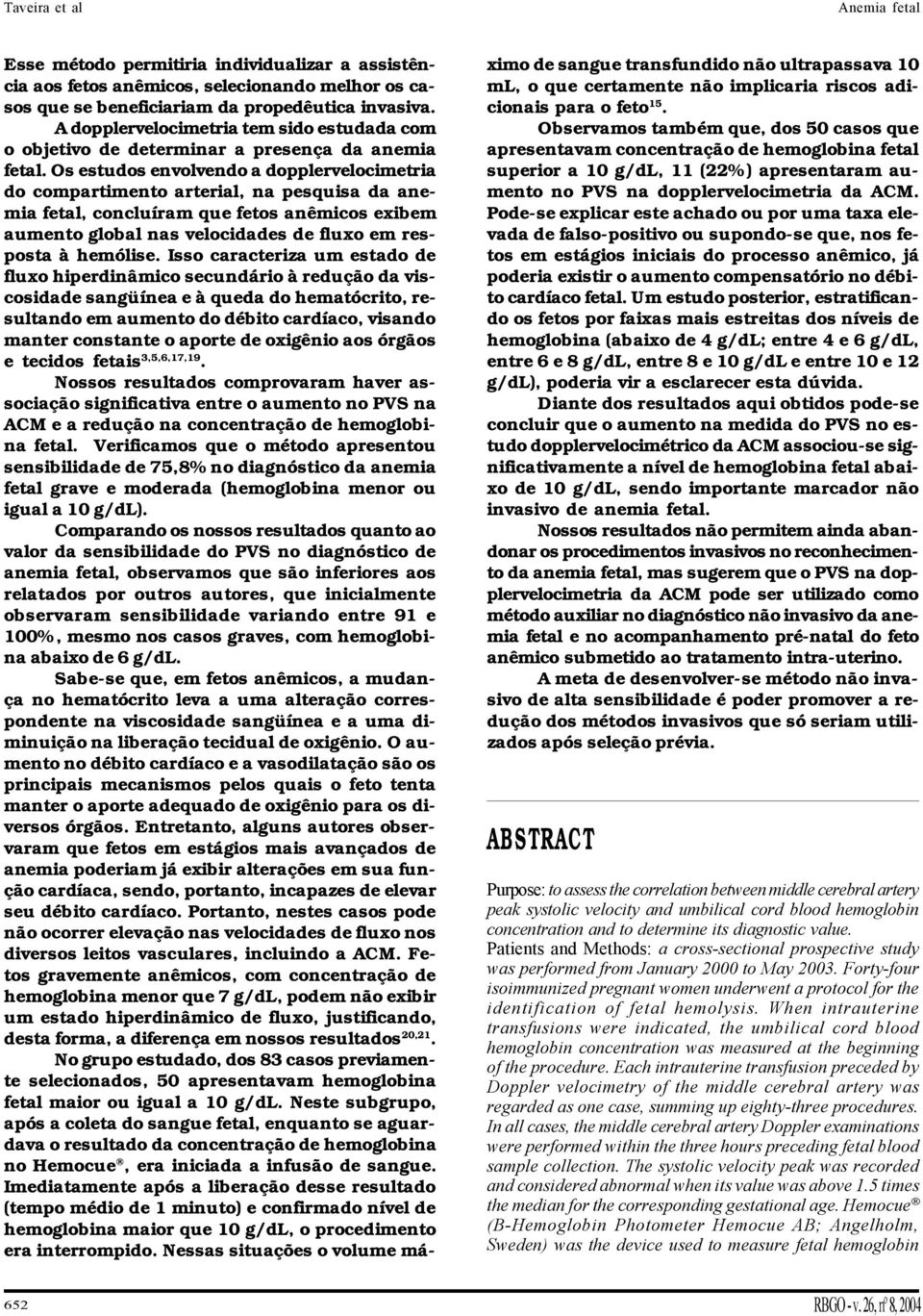 Os estudos envolvendo a dopplervelocimetria do compartimento arterial, na pesquisa da anemia fetal, concluíram que fetos anêmicos exibem aumento global nas velocidades de fluxo em resposta à hemólise.