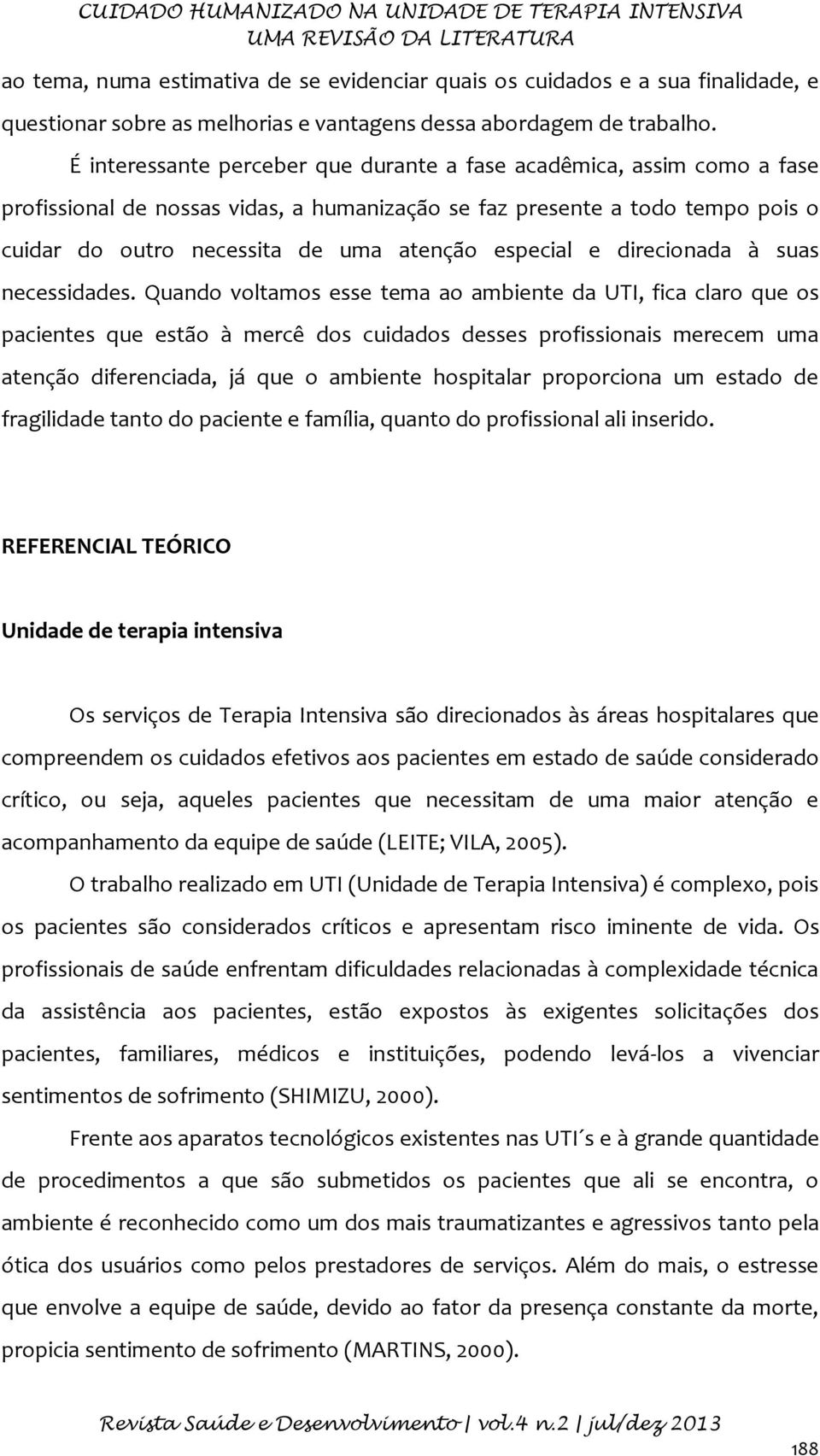 É interessante perceber que durante a fase acadêmica, assim como a fase profissional de nossas vidas, a humanização se faz presente a todo tempo pois o cuidar do outro necessita de uma atenção