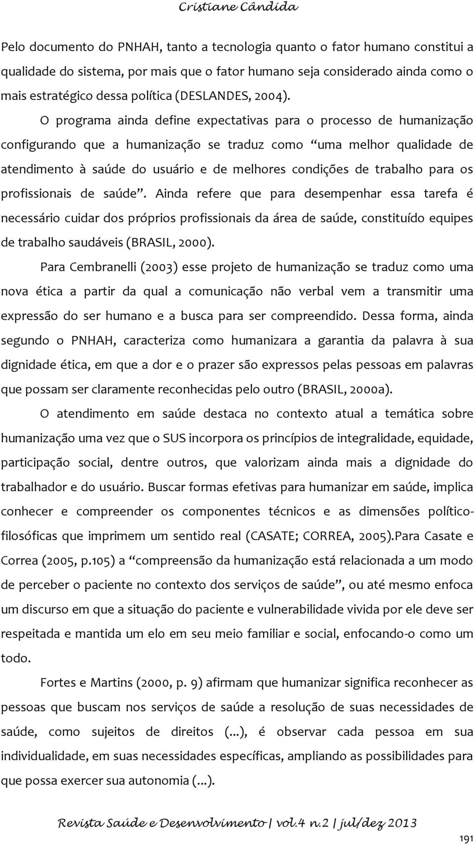 O programa ainda define expectativas para o processo de humanização configurando que a humanização se traduz como uma melhor qualidade de atendimento à saúde do usuário e de melhores condições de