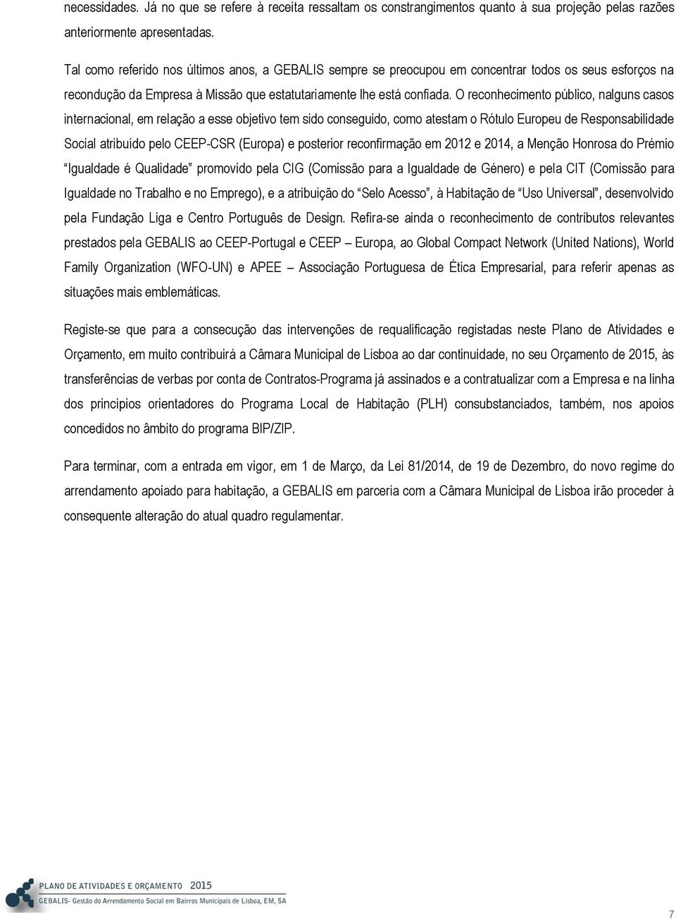 O reconhecimento público, nalguns casos internacional, em relação a esse objetivo tem sido conseguido, como atestam o Rótulo Europeu de Responsabilidade Social atribuído pelo CEEP-CSR (Europa) e