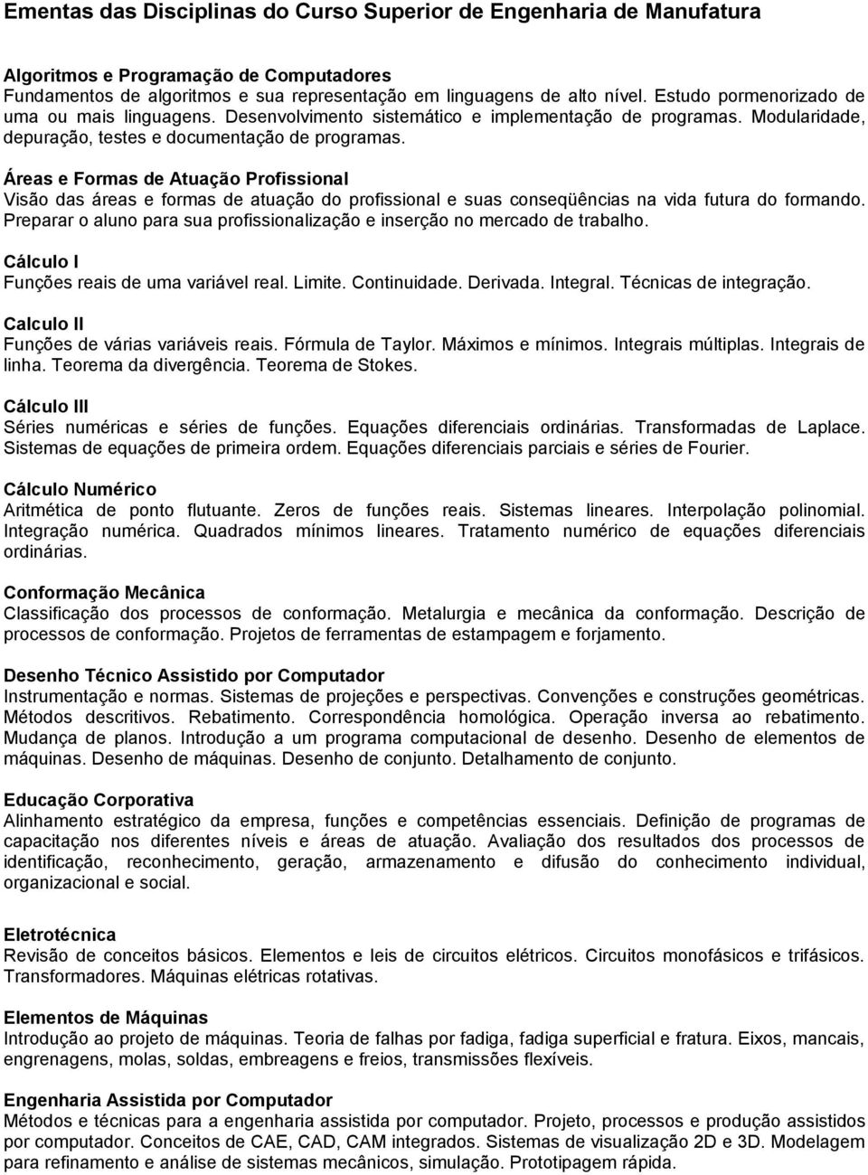 Áreas e Formas de Atuação Profissional Visão das áreas e formas de atuação do profissional e suas conseqüências na vida futura do formando.