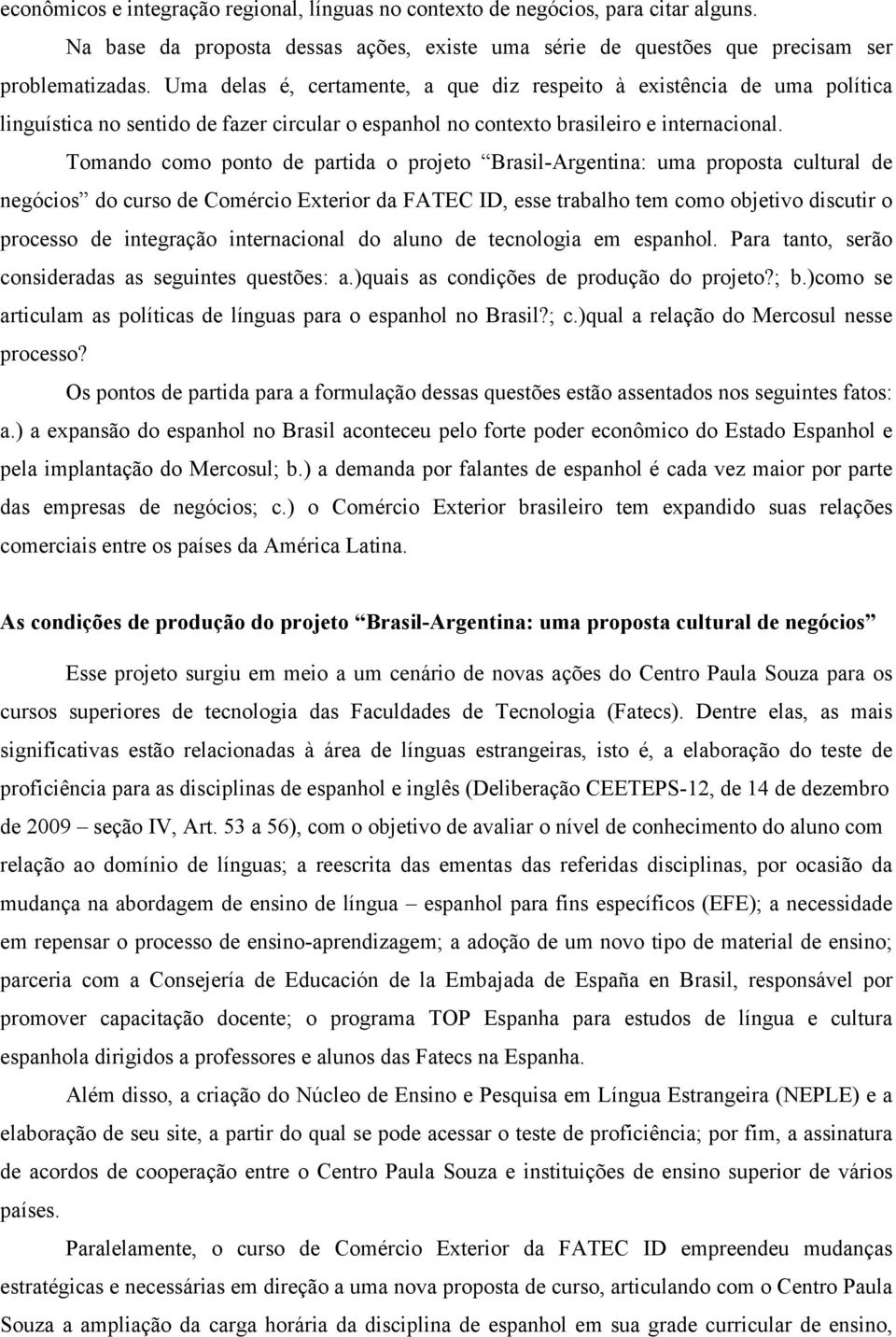 Tomando como ponto de partida o projeto Brasil-Argentina: uma proposta cultural de negócios do curso de Comércio Exterior da FATEC ID, esse trabalho tem como objetivo discutir o processo de