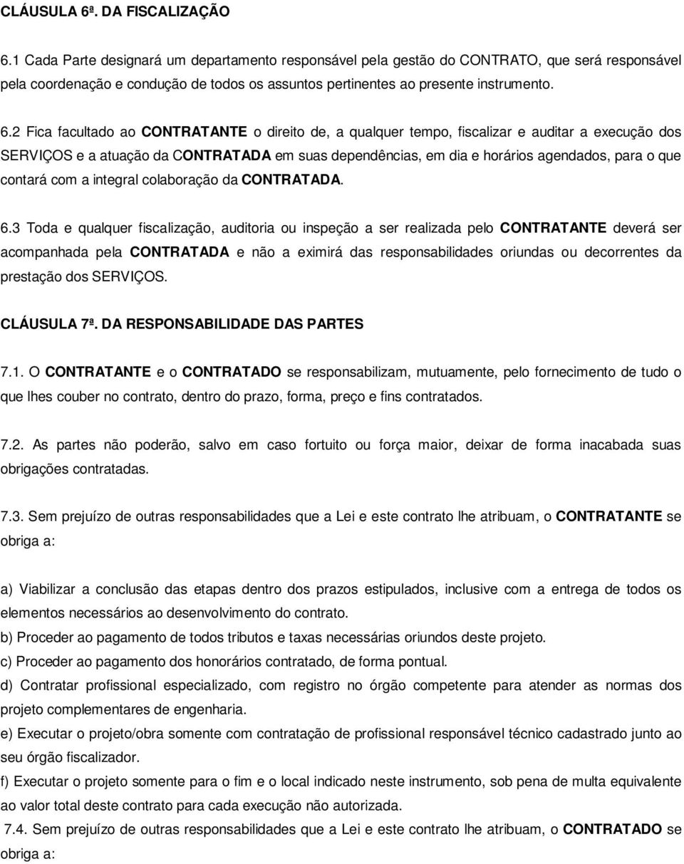 2 Fica facultado ao CONTRATANTE o direito de, a qualquer tempo, fiscalizar e auditar a execução dos SERVIÇOS e a atuação da CONTRATADA em suas dependências, em dia e horários agendados, para o que