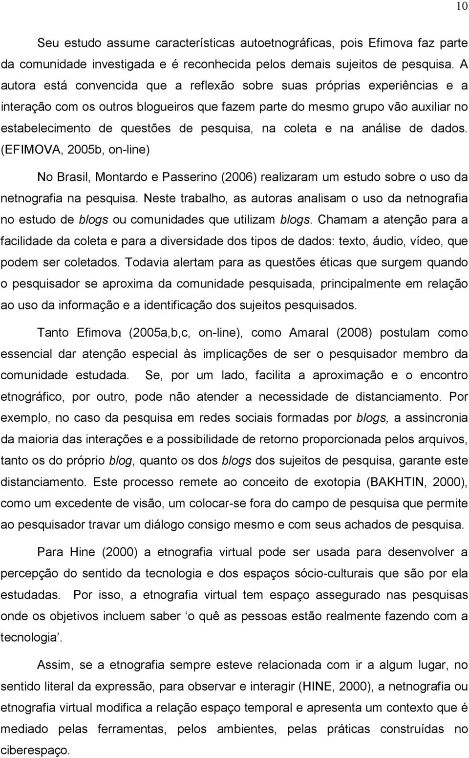 na coleta e na análise de dados. (EFIMOVA, 2005b, on-line) No Brasil, Montardo e Passerino (2006) realizaram um estudo sobre o uso da netnografia na pesquisa.