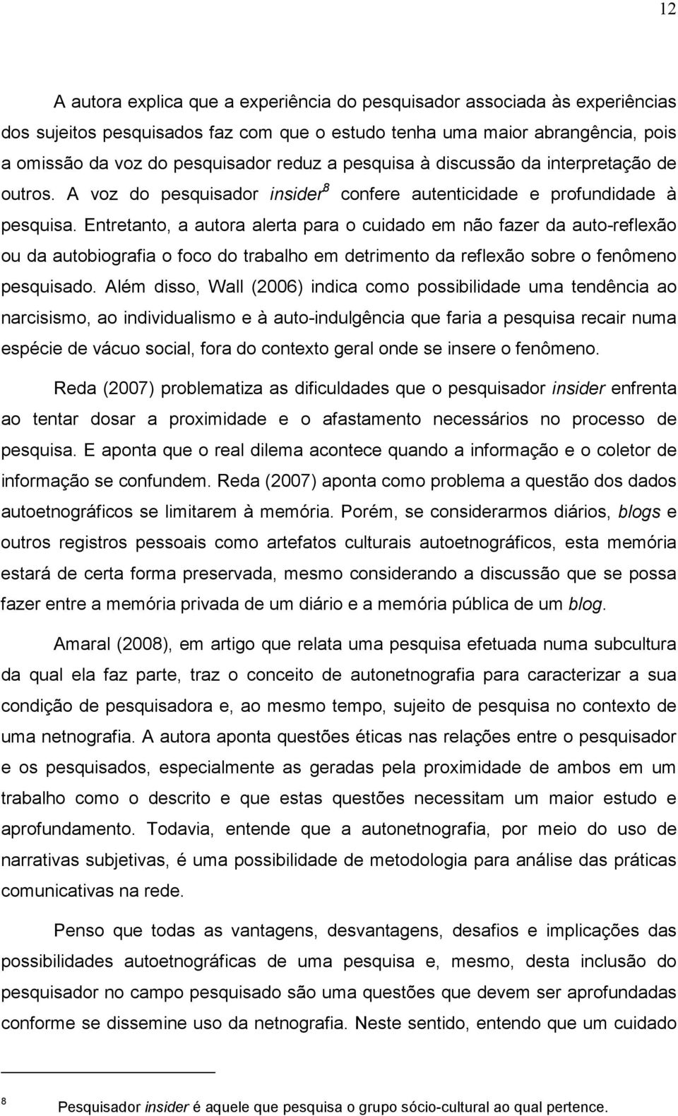 Entretanto, a autora alerta para o cuidado em não fazer da auto-reflexão ou da autobiografia o foco do trabalho em detrimento da reflexão sobre o fenômeno pesquisado.