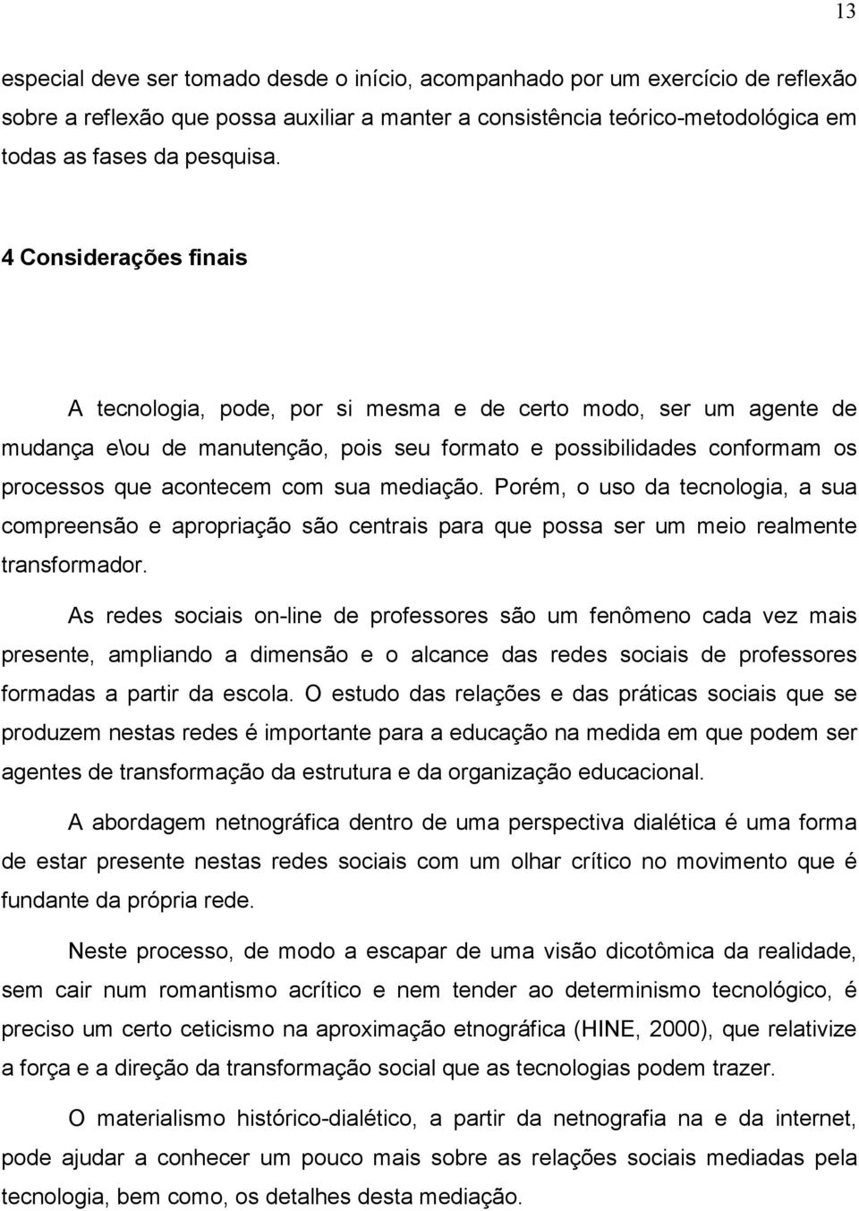 mediação. Porém, o uso da tecnologia, a sua compreensão e apropriação são centrais para que possa ser um meio realmente transformador.