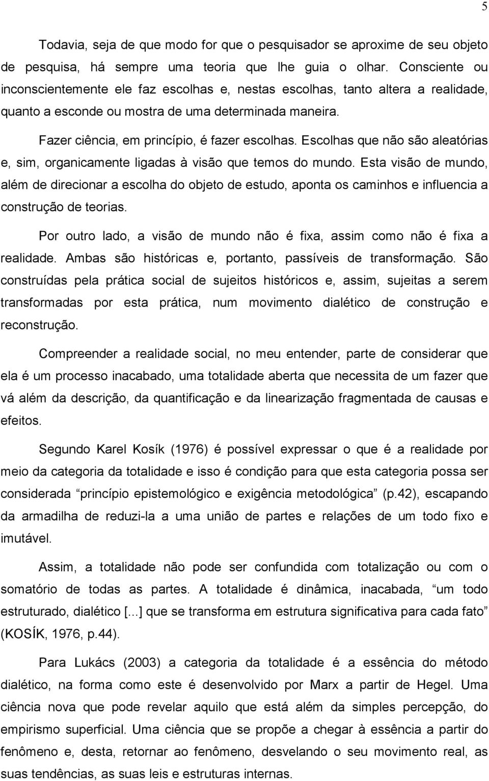 Escolhas que não são aleatórias e, sim, organicamente ligadas à visão que temos do mundo.