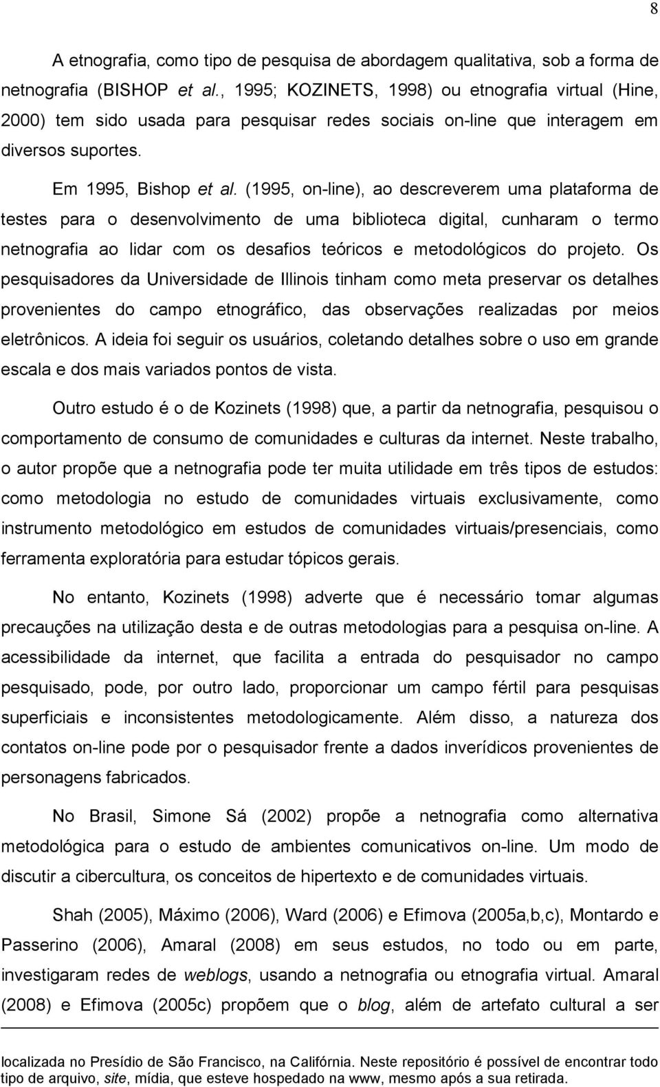 (1995, on-line), ao descreverem uma plataforma de testes para o desenvolvimento de uma biblioteca digital, cunharam o termo netnografia ao lidar com os desafios teóricos e metodológicos do projeto.