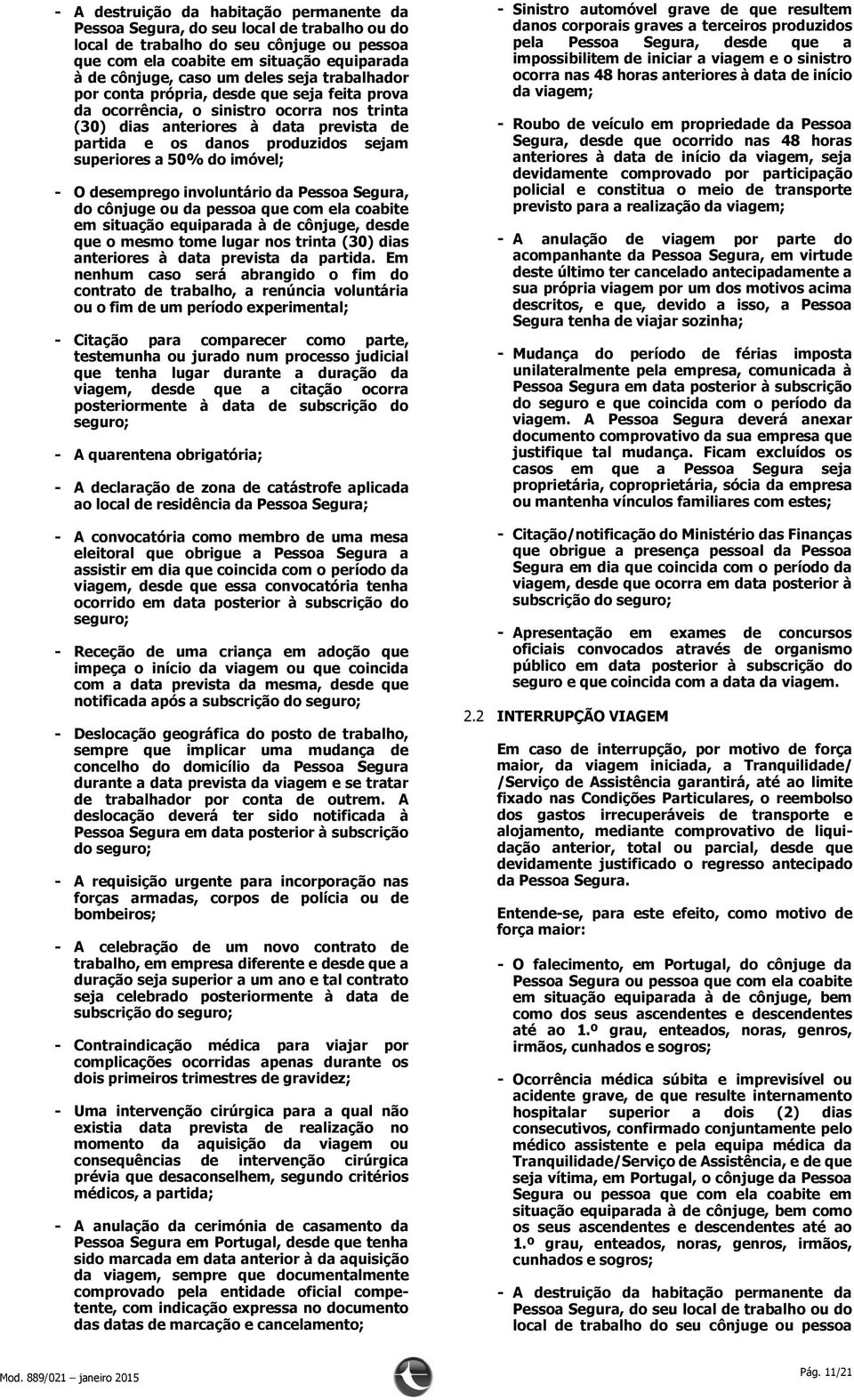 do imóvel; O desemprego involuntário da Pessoa Segura, do cônjuge ou da pessoa que com ela coabite em situação equiparada à de cônjuge, desde que o mesmo tome lugar nos trinta (30) dias anteriores à