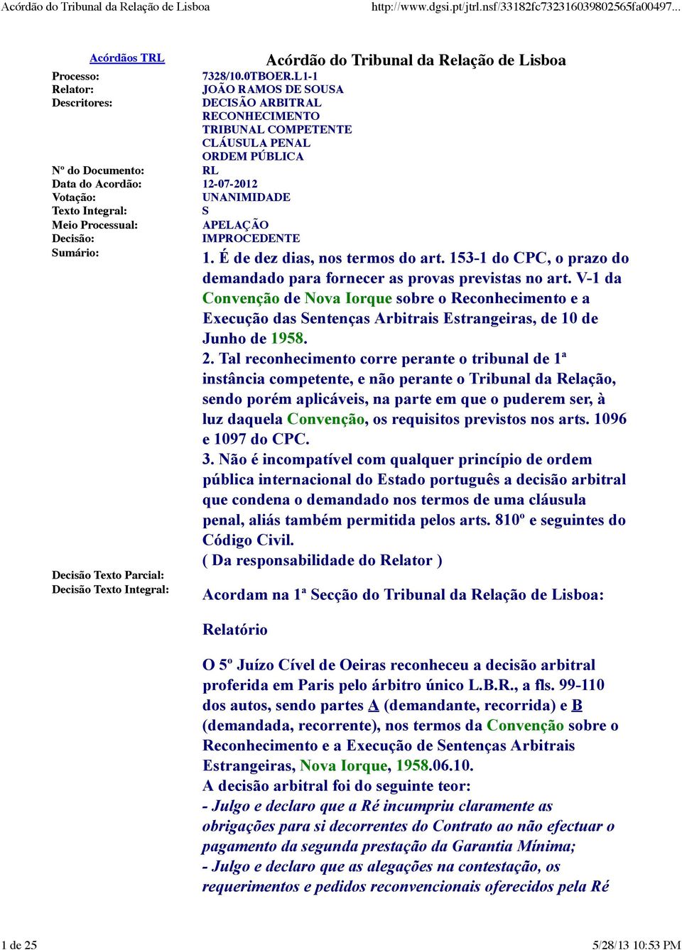 Texto Integral: S Meio Processual: APELAÇÃO Decisão: IMPROCEDENTE Sumário: Decisão Texto Parcial: Decisão Texto Integral: Acórdão do Tribunal da Relação de Lisboa 1. É de dez dias, nos termos do art.