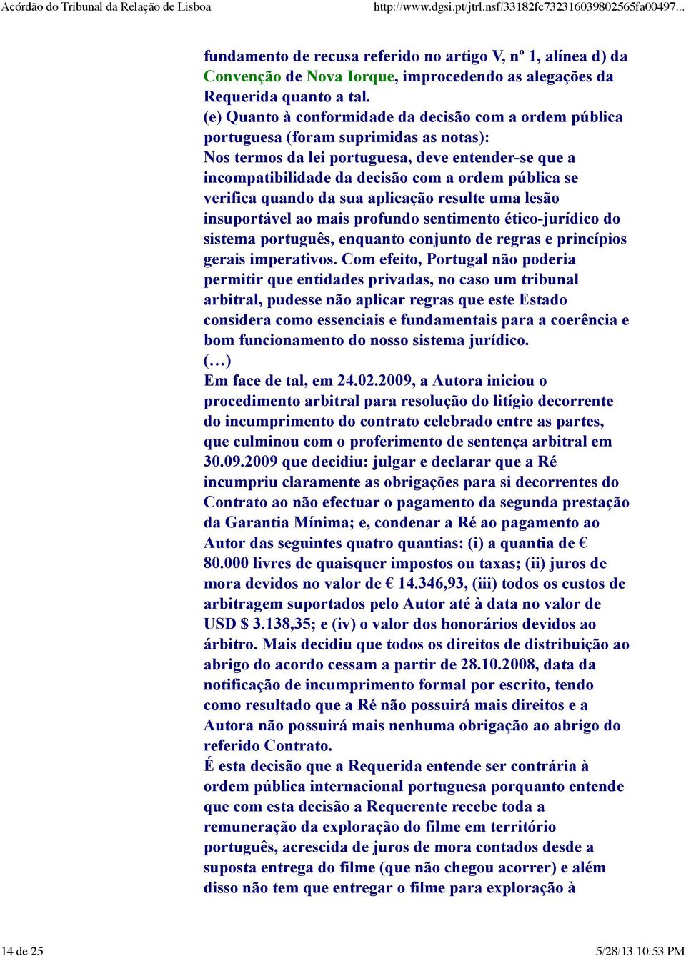 se verifica quando da sua aplicação resulte uma lesão insuportável ao mais profundo sentimento ético-jurídico do sistema português, enquanto conjunto de regras e princípios gerais imperativos.