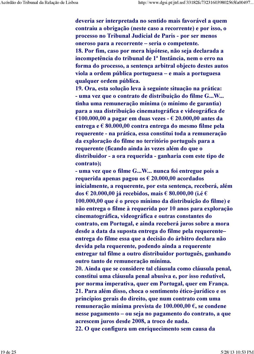 Por fim, caso por mera hipótese, não seja declarada a incompetência do tribunal de 1ª Instância, nem o erro na forma do processo, a sentença arbitral objecto destes autos viola a ordem pública