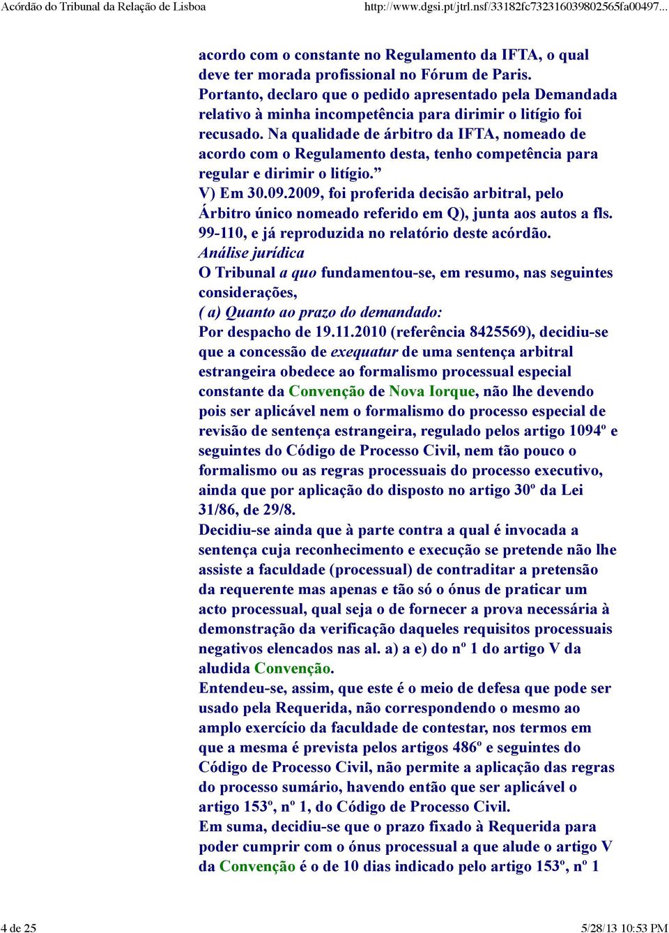 Na qualidade de árbitro da IFTA, nomeado de acordo com o Regulamento desta, tenho competência para regular e dirimir o litígio. V) Em 30.09.