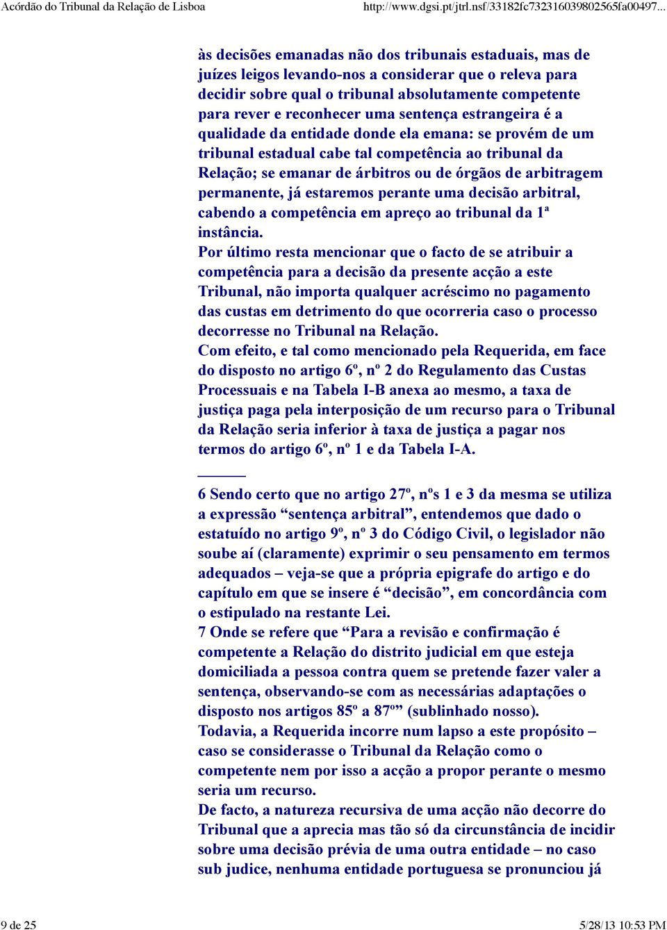 permanente, já estaremos perante uma decisão arbitral, cabendo a competência em apreço ao tribunal da 1ª instância.