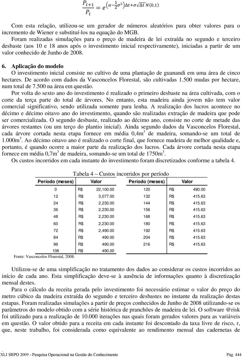 investimento inicial consiste no cultivo de uma plantação de guanandi em uma área de cinco hectares De acordo com dados da Vasconcelos Florestal, são cultivadas 1500 mudas por hectare, num total de