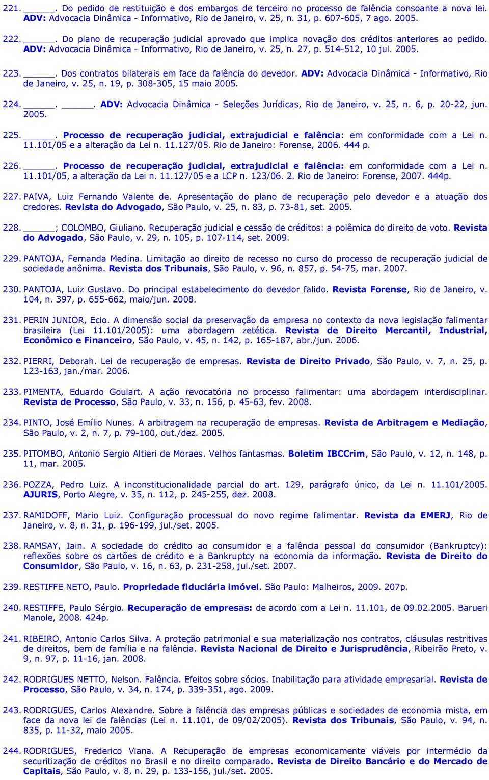 223.. Dos contratos bilaterais em face da falência do devedor. ADV: Advocacia Dinâmica - Informativo, Rio de Janeiro, v. 25, n. 19, p. 308-305, 15 maio 2005. 224.