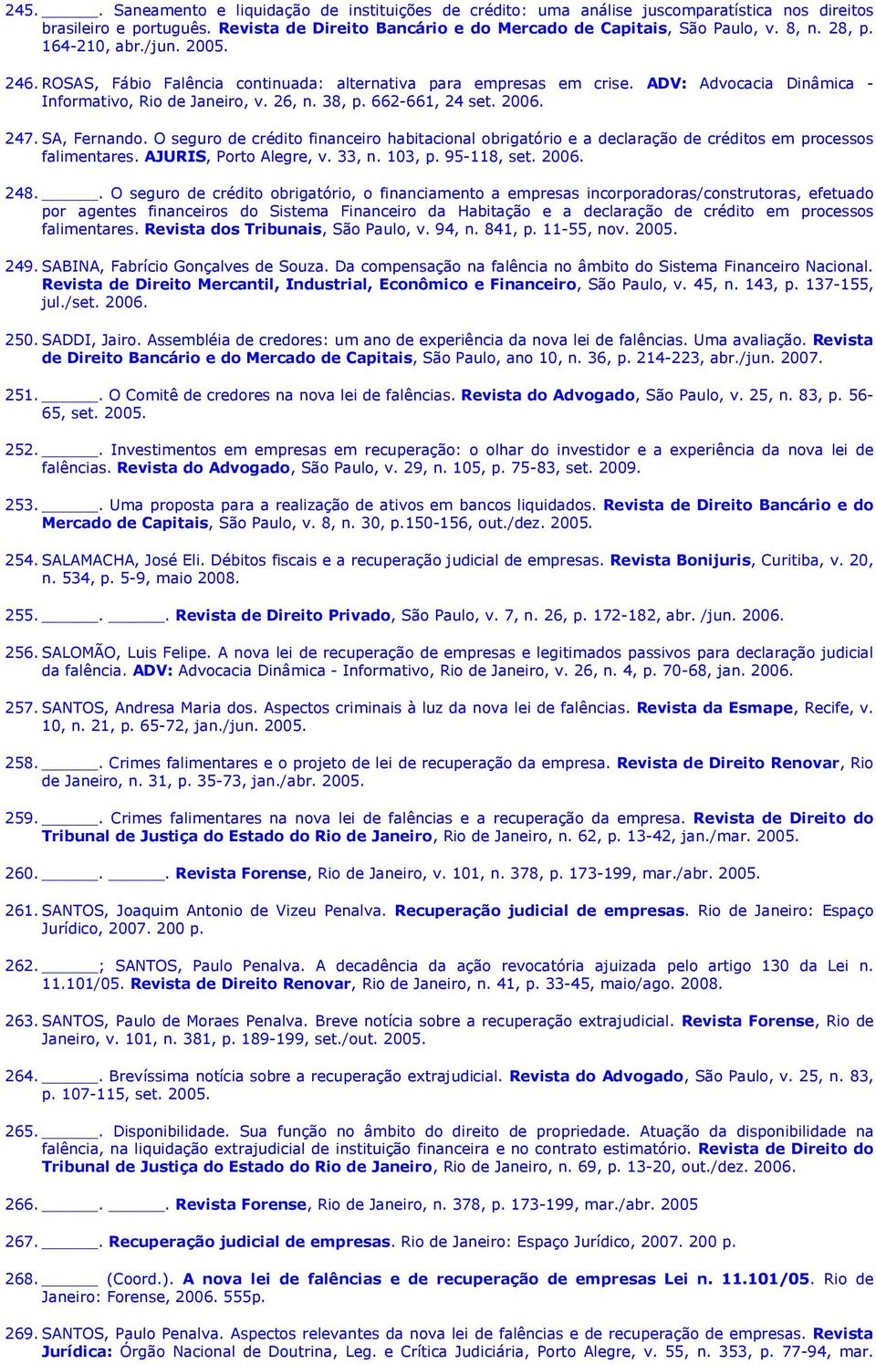 2006. 247. SA, Fernando. O seguro de crédito financeiro habitacional obrigatório e a declaração de créditos em processos falimentares. AJURIS, Porto Alegre, v. 33, n. 103, p. 95-118, set. 2006. 248.